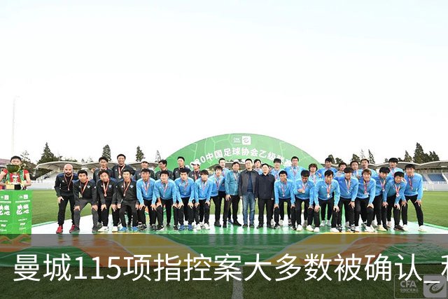 曼城115项指控案大多数被确认 积极应对上诉程序