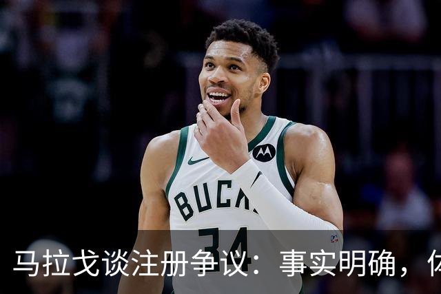 马拉戈谈注册争议：事实明确，体育与之无关