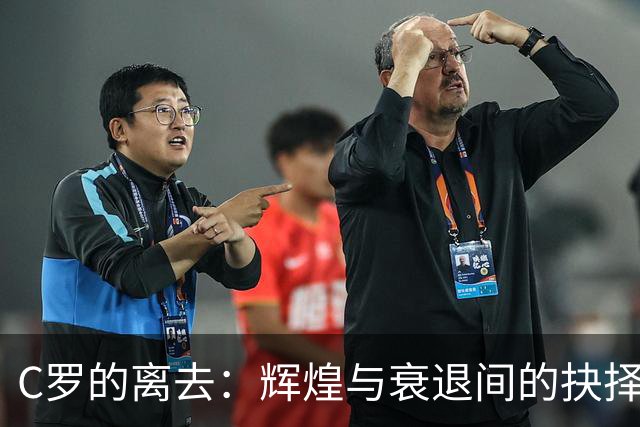 C罗的离去：辉煌与衰退间的抉择与震荡